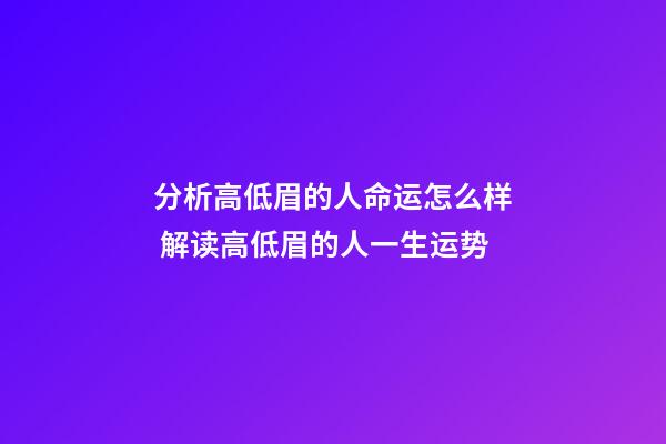 分析高低眉的人命运怎么样 解读高低眉的人一生运势